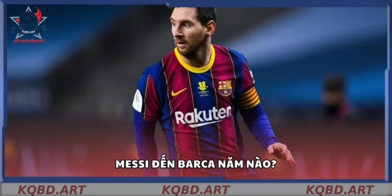 Messi đến Barca năm nào?