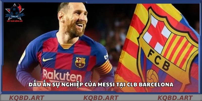 Dấu ấn sự nghiệp của Messi tại CLB Barcelona