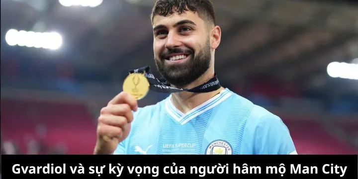 Gvardiol và sự kỳ vọng của người hâm mộ Man City