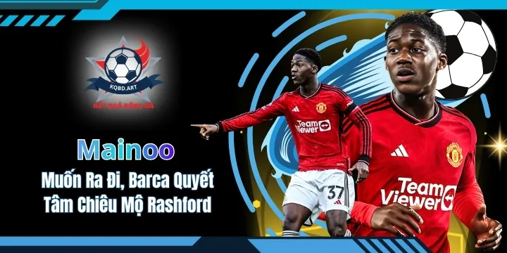 Mainoo Muốn Ra Đi, Barca Quyết Tâm Chiêu Mộ Rashford