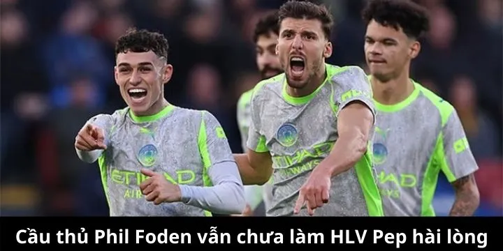 Phil Foden vẫn bị Pep nhắc nhở sau chiến thắng